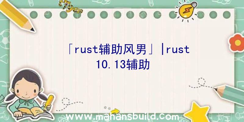 「rust辅助风男」|rust10.13辅助